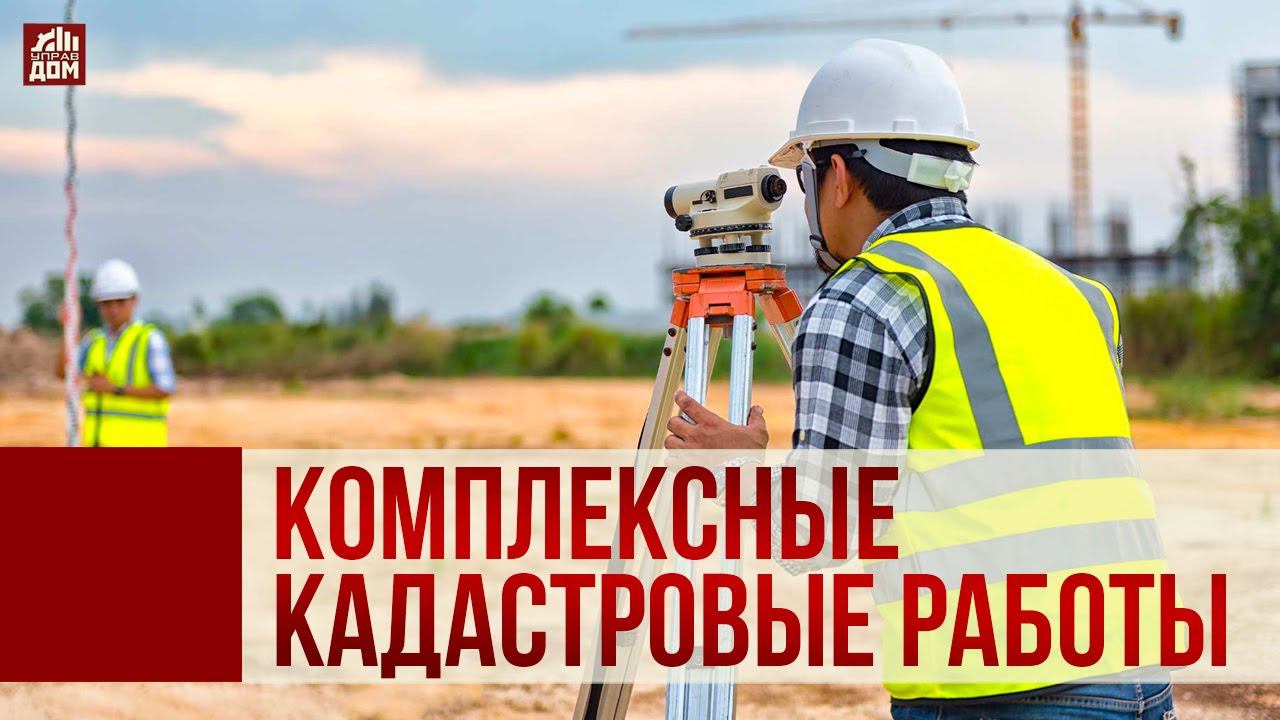 Комплексные кадастровые работы– что это такое?.